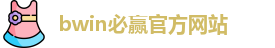 BWIN·必赢 (中国)唯一官方网站